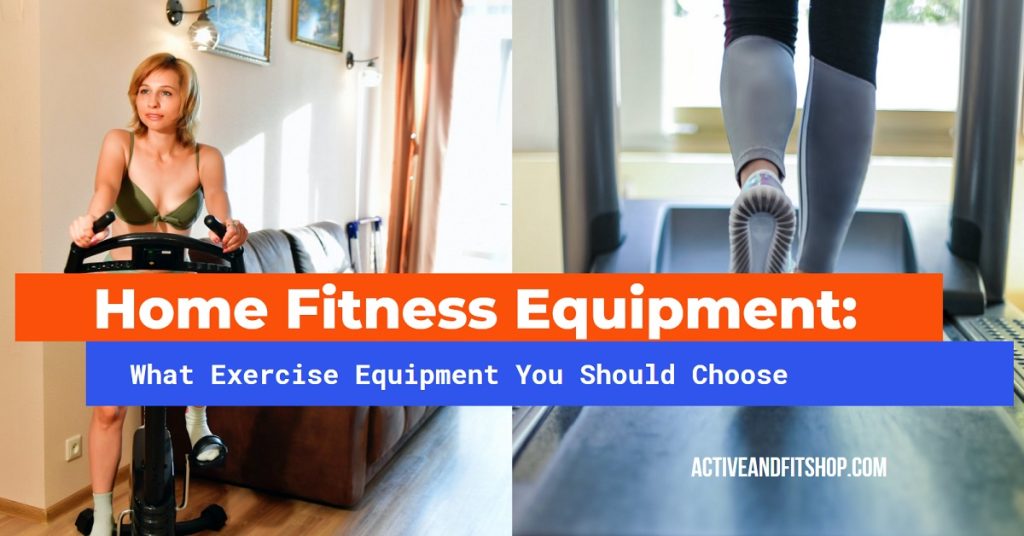 Home Fitness Equipment What Exercise Equipment You Should Choose